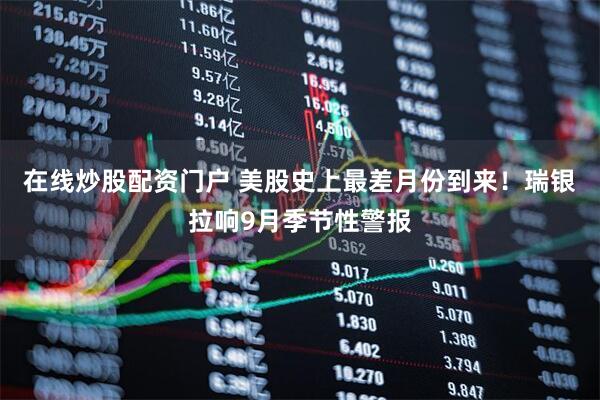 在线炒股配资门户 美股史上最差月份到来！瑞银拉响9月季节性警报