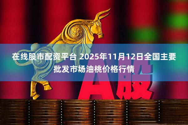 在线股市配资平台 2025年11月12日全国主要批发市场油桃价格行情