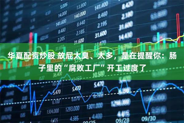 华夏配资炒股 放屁太臭、太多，是在提醒你：肠子里的“腐败工厂”开工过度了