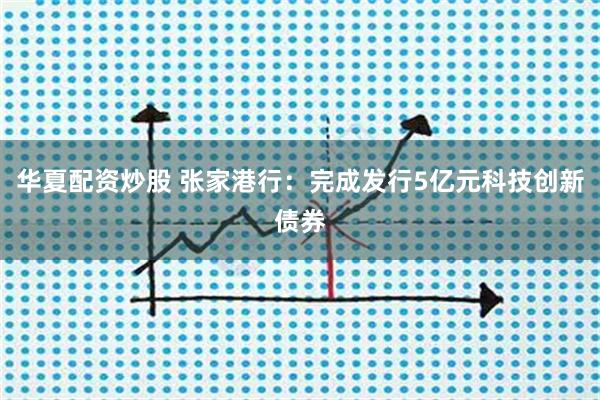 华夏配资炒股 张家港行：完成发行5亿元科技创新债券