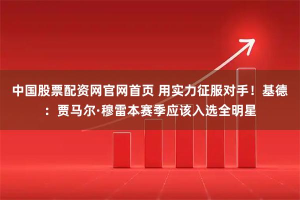 中国股票配资网官网首页 用实力征服对手！基德：贾马尔·穆雷本赛季应该入选全明星