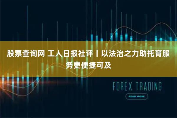 股票查询网 工人日报社评丨以法治之力助托育服务更便捷可及