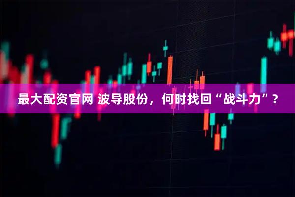 最大配资官网 波导股份，何时找回“战斗力”？