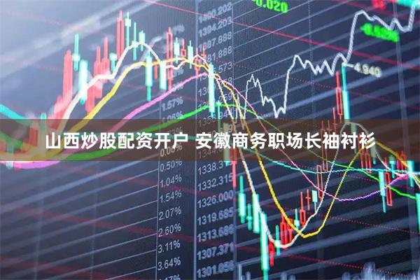 山西炒股配资开户 安徽商务职场长袖衬衫