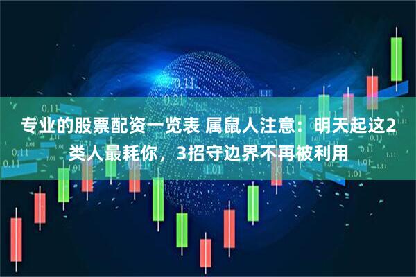 专业的股票配资一览表 属鼠人注意：明天起这2类人最耗你，3招守边界不再被利用