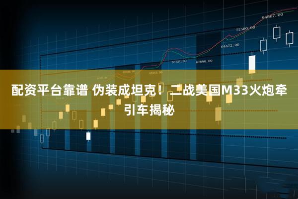 配资平台靠谱 伪装成坦克！二战美国M33火炮牵引车揭秘