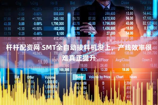 杆杆配资网 SMT全自动接料机没上，产线效率很难真正提升