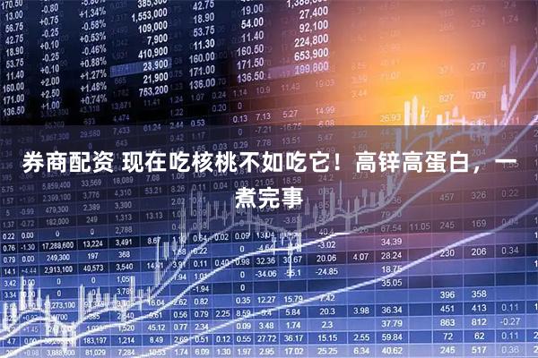 券商配资 现在吃核桃不如吃它!高锌高蛋白,一煮完事