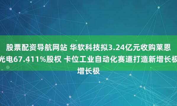 股票配资导航网站 华软科技拟3.24亿元收购莱恩光电67.411%股权 卡位工业自动化赛道打造新增长极