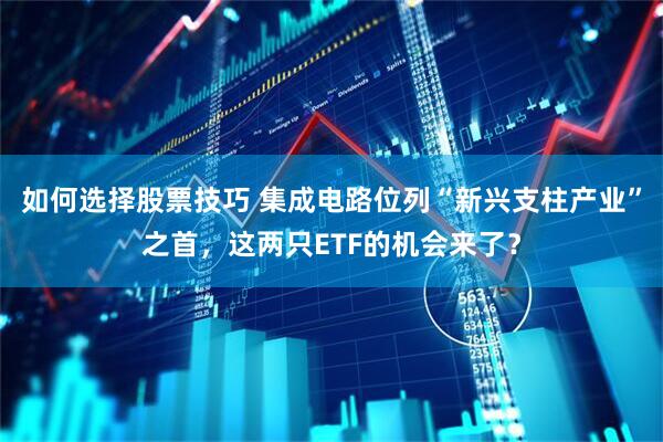 如何选择股票技巧 集成电路位列“新兴支柱产业”之首，这两只ETF的机会来了？