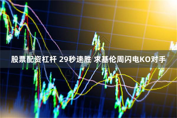 股票配资杠杆 29秒速胜 求基伦周闪电KO对手