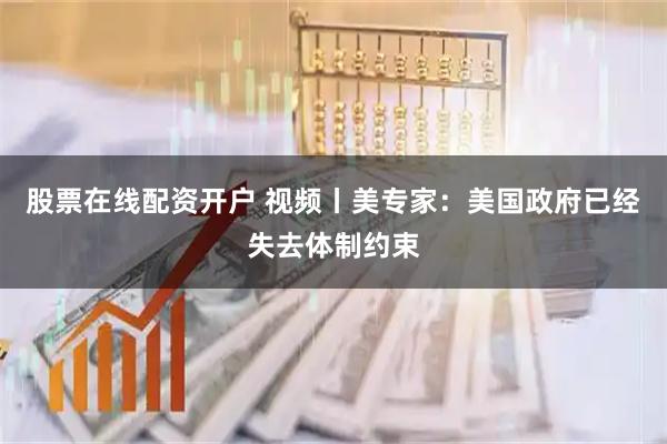 股票在线配资开户 视频丨美专家：美国政府已经失去体制约束