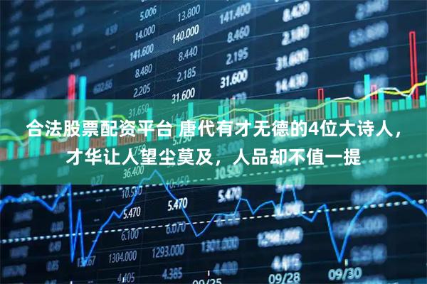 合法股票配资平台 唐代有才无德的4位大诗人，才华让人望尘莫及，人品却不值一提