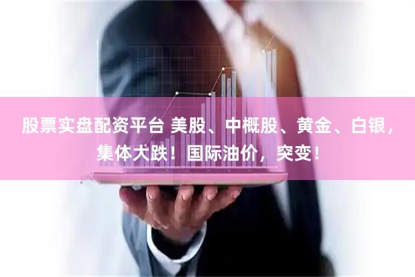 股票实盘配资平台 美股、中概股、黄金、白银，集体大跌！国际油价，突变！