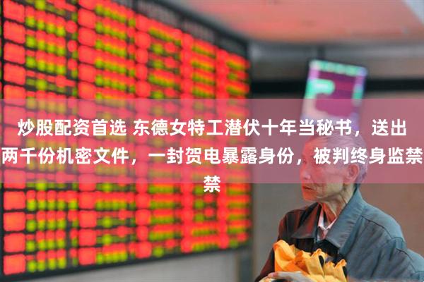 炒股配资首选 东德女特工潜伏十年当秘书，送出两千份机密文件，一封贺电暴露身份，被判终身监禁
